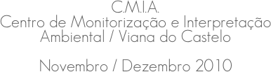 C.M.I.A.
Centro de Monitorização e Interpretação Ambiental / Viana do Castelo
Novembro / Dezembro 2010