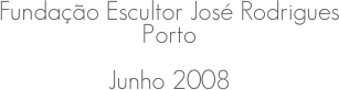 Fundação Escultor José Rodrigues
Porto
Junho 2008