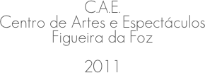C.A.E.
Centro de Artes e Espectáculos
Figueira da Foz
2011