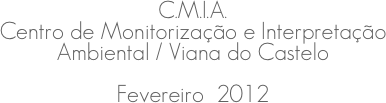 C.M.I.A.
Centro de Monitorização e Interpretação Ambiental / Viana do Castelo
Fevereiro  2012